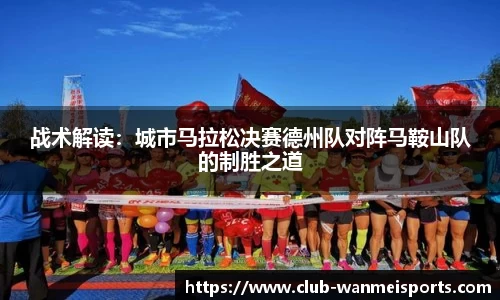战术解读:城市马拉松决赛德州队对阵马鞍山队的制胜之道