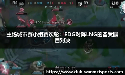 主场城市赛小组赛次轮:EDG对阵LNG的备受瞩目对决