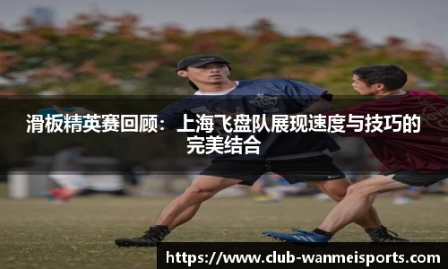 滑板精英赛回顾：上海飞盘队展现速度与技巧的完美结合